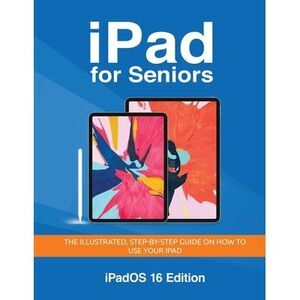 iPad for Seniors - iPadOS 16 Edition: The illustrated, Step-by-step guide on how